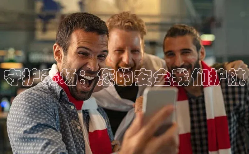 守护赛场：您的安全我们护航