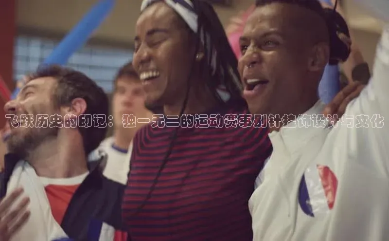 飞跃历史的印记：独一无二的运动赛事别针挂饰设计与文化