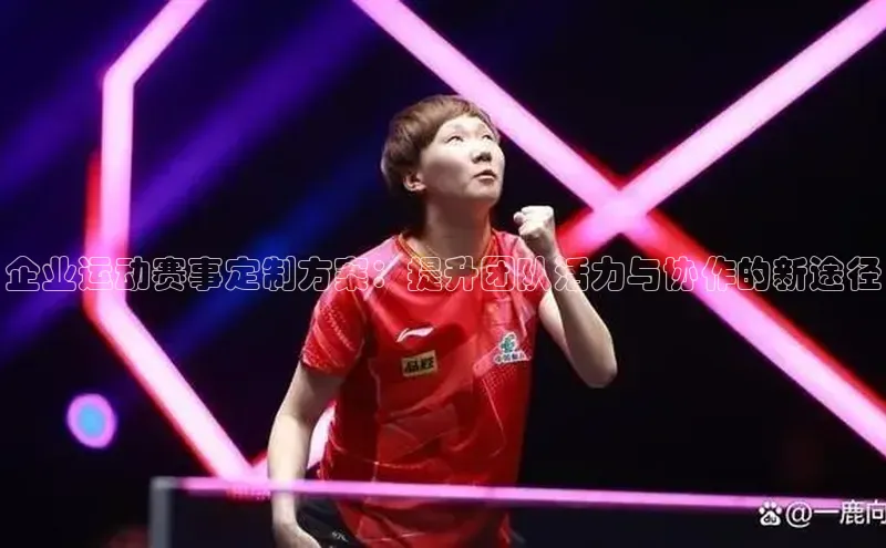 企业运动赛事定制方案：提升团队活力与协作的新途径