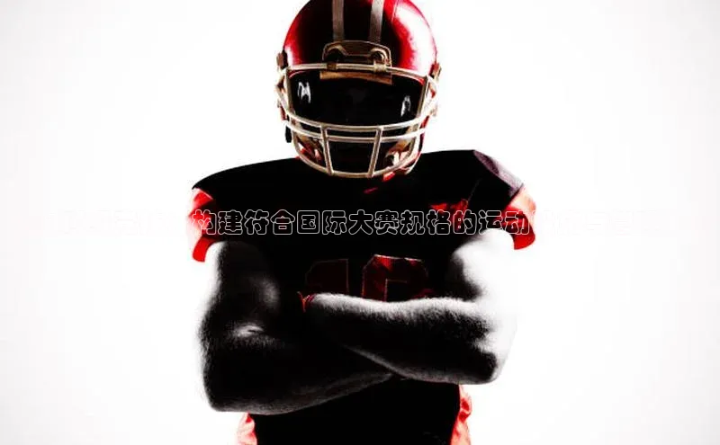 迈向顶级竞技：构建符合国际大赛规格的运动设施与管理系统